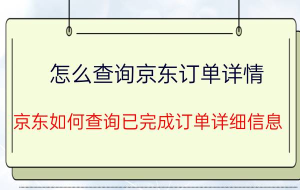 怎么查询京东订单详情 京东如何查询已完成订单详细信息？